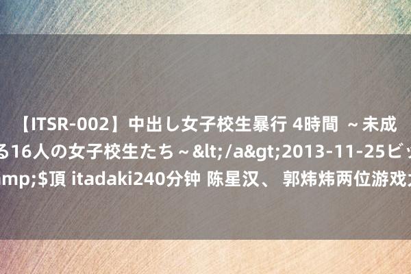 【ITSR-002】中出し女子校生暴行 4時間 ～未成熟なカラダを弄ばれる16人の女子校生たち～</a>2013-11-25ビッグモーカル&$頂 itadaki240分钟 陈星汉、 郭炜炜两位游戏大师同台：一场探究游戏异日的对话！