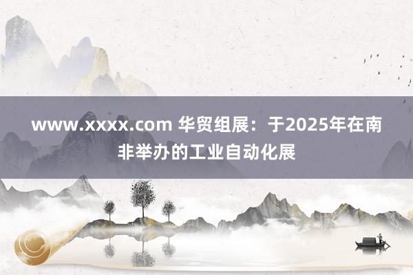 www.xxxx.com 华贸组展：于2025年在南非举办的工业自动化展