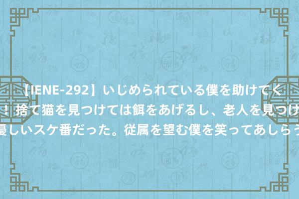 【IENE-292】いじめられている僕を助けてくれたのは まさかのスケ番！！捨て猫を見つけては餌をあげるし、老人を見つけては席を譲るうわさ通りの優しいスケ番だった。従属を望む僕を笑ってあしらうも、徐々にサディスティックな衝動が芽生え始めた高3の彼女</a>2013-07-18アイエナジー&$IE NERGY！117分钟 鲍尔吉·萧瑟｜万物宁静：我作念过的三个梦