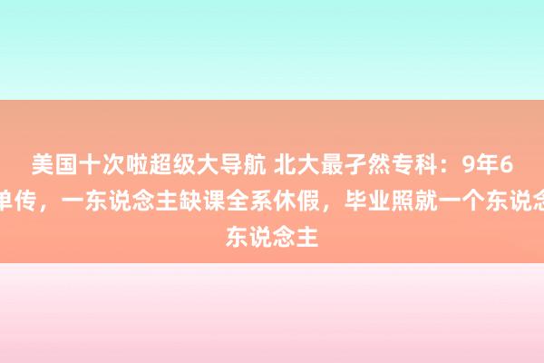 美国十次啦超级大导航 北大最孑然专科：9年6代单传，一东说念主缺课全系休假，毕业照就一个东说念主