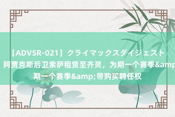 【ADVSR-021】クライマックスダイジェスト 姦鬼 ’10 官方：阿贾克斯后卫索萨租赁至齐灵，为期一个赛季&带购买聘任权