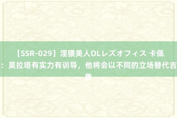 【SSR-029】淫猥美人OLレズオフィス 卡佩罗：莫拉塔有实力有训导，他将会以不同的立场替代吉鲁