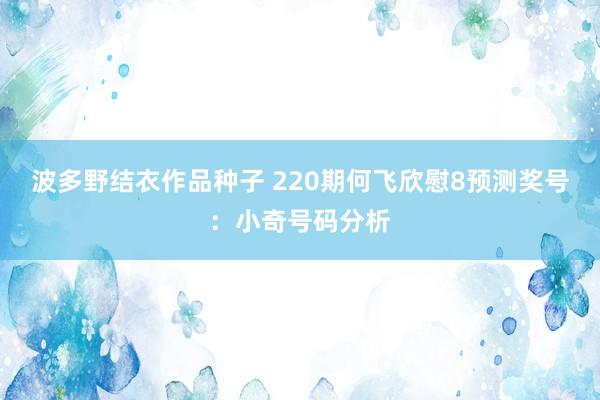 波多野结衣作品种子 220期何飞欣慰8预测奖号：小奇号码分析