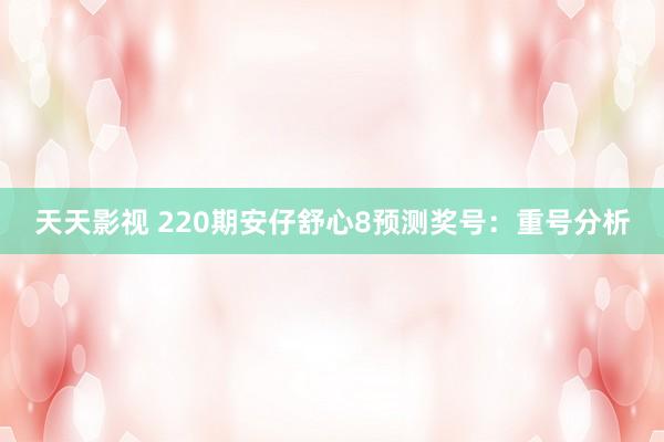 天天影视 220期安仔舒心8预测奖号：重号分析