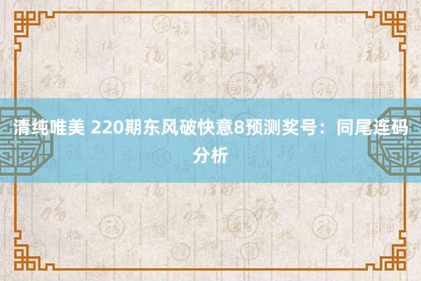 清纯唯美 220期东风破快意8预测奖号：同尾连码分析