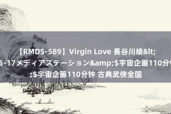 【RMDS-589】Virgin Love 長谷川綾</a>2010-05-17メディアステーション&$宇宙企画110分钟 古典武侠全国