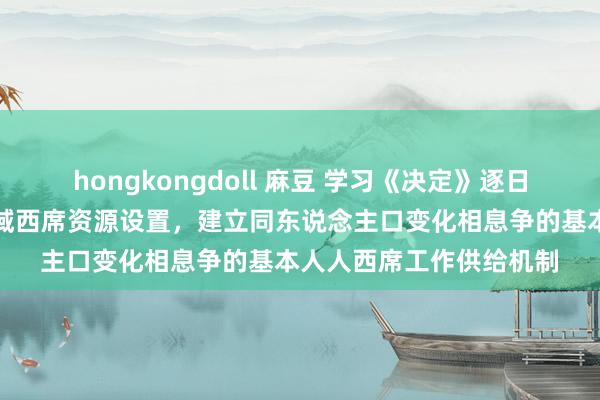 hongkongdoll 麻豆 学习《决定》逐日问答丨怎样明白优化区域西席资源设置，建立同东说念主口变化相息争的基本人人西席工作供给机制