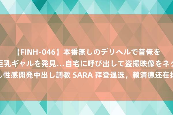 【FINH-046】本番無しのデリヘルで昔俺をバカにしていた同級生の巨乳ギャルを発見…自宅に呼び出して盗撮映像をネタに本番を強要し性感開発中出し調教 SARA 拜登退选，赖清德还在扬扬繁荣？特朗普直言“台湾必须多交钱”！