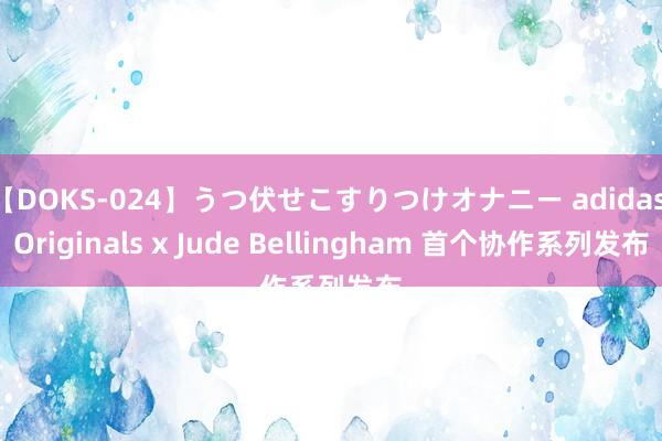 【DOKS-024】うつ伏せこすりつけオナニー adidas Originals x Jude Bellingham 首个协作系列发布