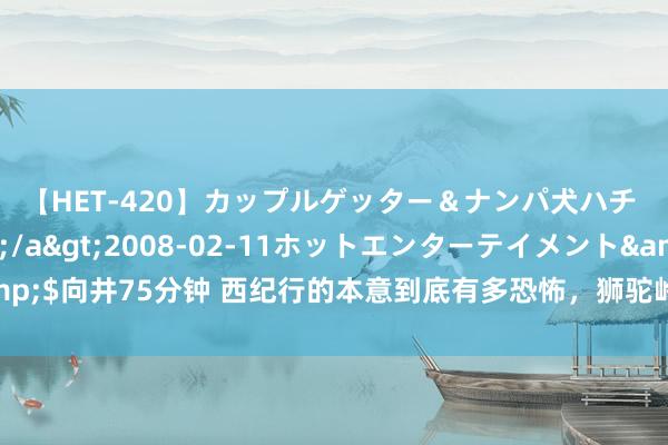 【HET-420】カップルゲッター＆ナンパ犬ハチ ファイト一発</a>2008-02-11ホットエンターテイメント&$向井75分钟 西纪行的本意到底有多恐怖，狮驼岭的时局太惊悚，原著是渺茫文体