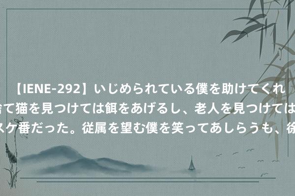 【IENE-292】いじめられている僕を助けてくれたのは まさかのスケ番！！捨て猫を見つけては餌をあげるし、老人を見つけては席を譲るうわさ通りの優しいスケ番だった。従属を望む僕を笑ってあしらうも、徐々にサディスティックな衝動が芽生え始めた高3の彼女</a>2013-07-18アイエナジー&$IE NERGY！117分钟 日经225指数收盘微跌0.02%