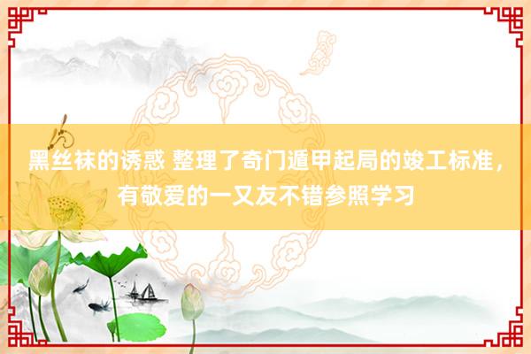 黑丝袜的诱惑 整理了奇门遁甲起局的竣工标准，有敬爱的一又友不错参照学习