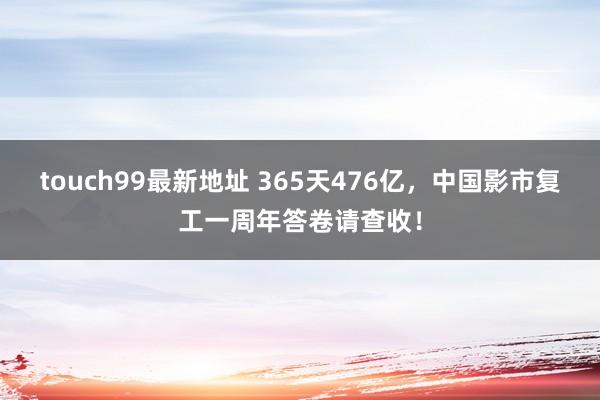 touch99最新地址 365天476亿，中国影市复工一周年答卷请查收！