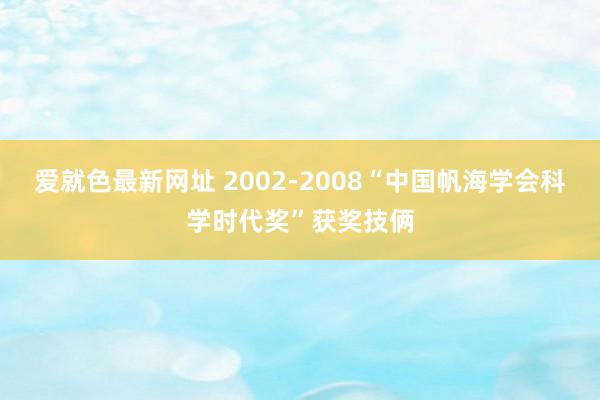 爱就色最新网址 2002-2008“中国帆海学会科学时代奖”获奖技俩